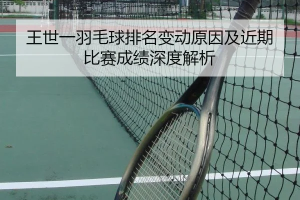 王世一羽毛球排名变动原因及近期比赛成绩深度解析