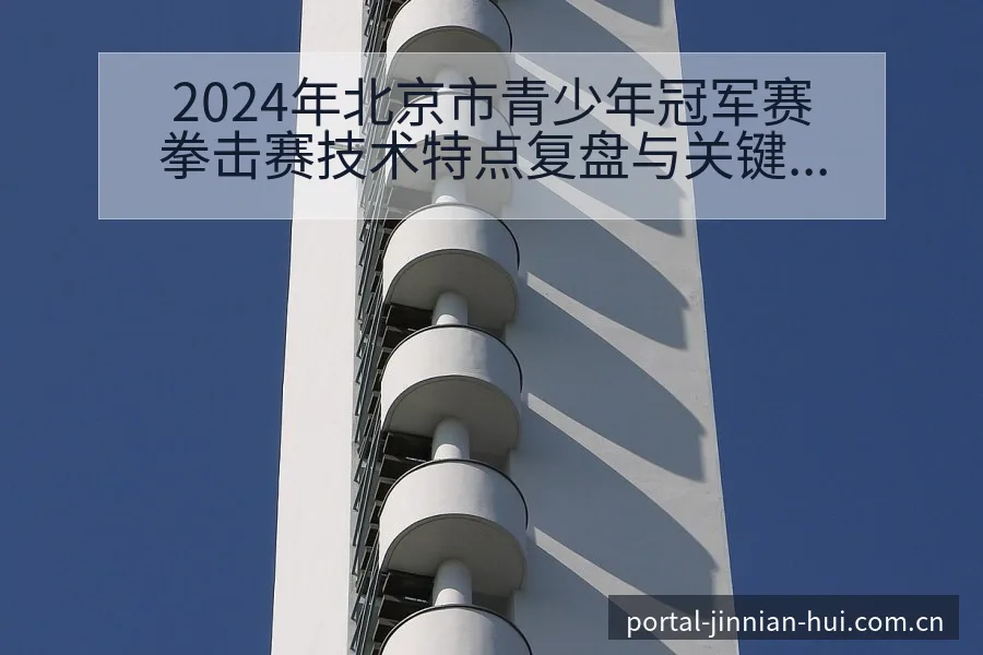 2024年北京市青少年冠军赛拳击赛技术特点复盘与关键变化 - 金年会官方网站