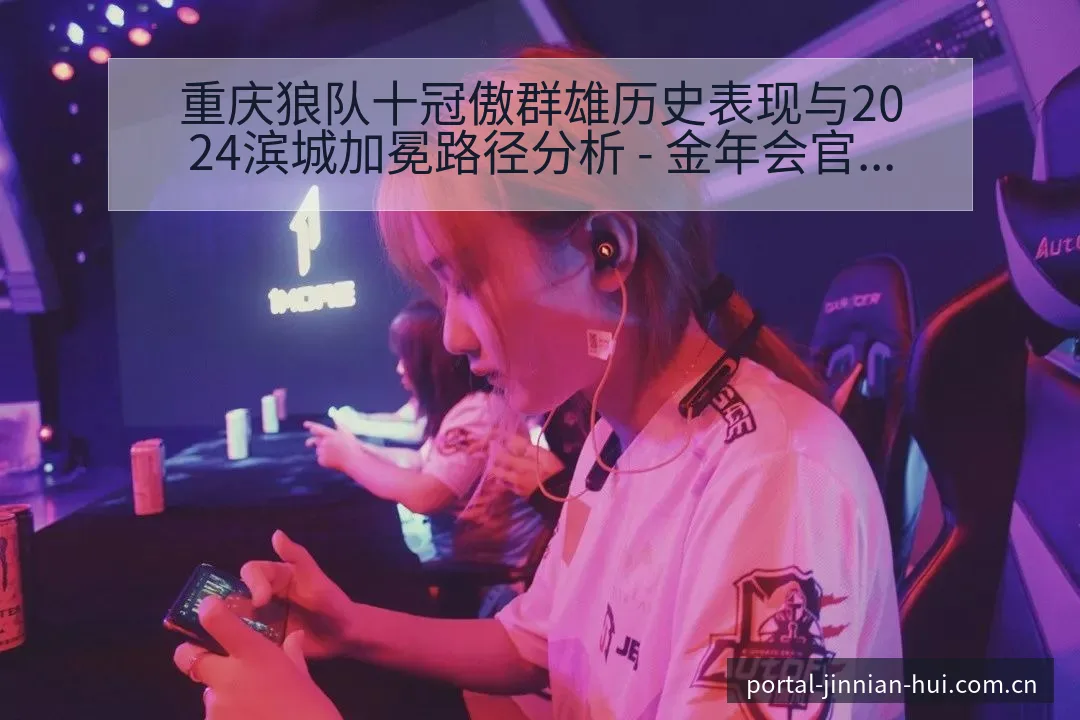 重庆狼队十冠傲群雄历史表现与2024滨城加冕路径分析 - 金年会官方网站