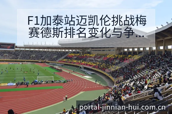 F1加泰站迈凯伦挑战梅赛德斯排名变化与争议焦点深度观察 - 金年会官方网站