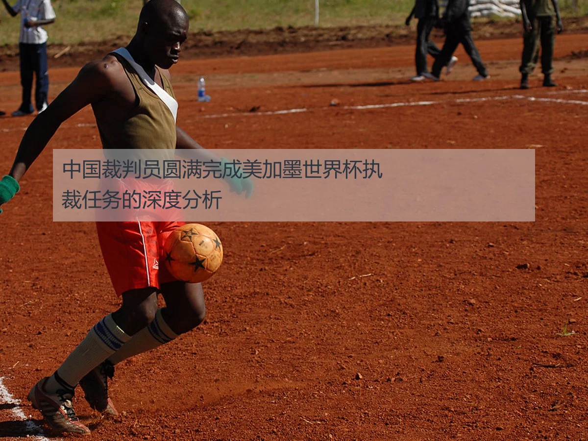 中国裁判员圆满完成美加墨世界杯执裁任务的深度分析