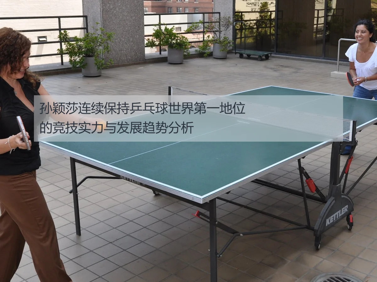 孙颖莎连续保持乒乓球世界第一地位的竞技实力与发展趋势分析